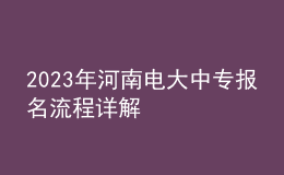 2023年河南電大中專(zhuān)報(bào)名流程詳解