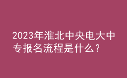 2023年淮北中央電大中專報名流程是什么？