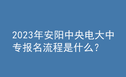 2023年安陽中央電大中專報名流程是什么？