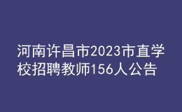 河南許昌市2023市直學(xué)校招聘教師156人公告