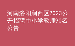 河南洛陽澗西區(qū)2023公開招聘中小學(xué)教師90名公告