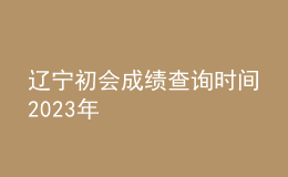 遼寧初會(huì)成績(jī)查詢時(shí)間2023年