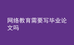 網(wǎng)絡(luò)教育需要寫(xiě)畢業(yè)論文嗎