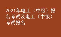 2021年電工（中級(jí)）報(bào)名考試及電工（中級(jí)）考試報(bào)名