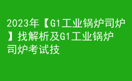 2023年【G1工業(yè)鍋爐司爐】找解析及G1工業(yè)鍋爐司爐考試技巧