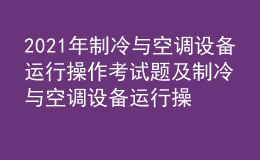 2021年制冷與空調(diào)設(shè)備運行操作考試題及制冷與空調(diào)設(shè)備運行操作最新解析