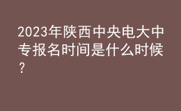 2023年陜西中央電大中專報(bào)名時(shí)間是什么時(shí)候？