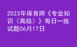 2023年保育師《專業(yè)知識（高級）》每日一練試題06月17日