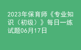 2023年保育師《專業(yè)知識（初級）》每日一練試題06月17日