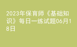 2023年保育師《基礎(chǔ)知識》每日一練試題06月18日