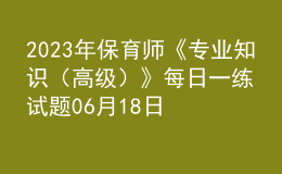 2023年保育師《專業(yè)知識（高級）》每日一練試題06月18日