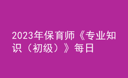 2023年保育師《專業(yè)知識（初級）》每日一練試題06月18日