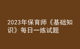 2023年保育師《基礎(chǔ)知識》每日一練試題06月19日