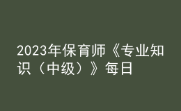 2023年保育師《專業(yè)知識（中級）》每日一練試題06月19日