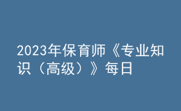 2023年保育師《專業(yè)知識(shí)（高級(jí)）》每日一練試題06月19日