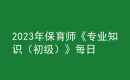 2023年保育師《專業(yè)知識（初級）》每日一練試題06月19日