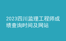 2023四川監(jiān)理工程師成績查詢時間及網(wǎng)站