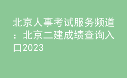 北京人事考試服務(wù)頻道：北京二建成績查詢?nèi)肟?023