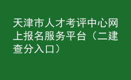 天津市人才考評中心網(wǎng)上報名服務(wù)平臺（二建查分入口）