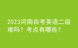 2023河南自考英語二級難嗎？考點(diǎn)有哪些？ 