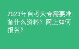 2023年自考大專需要準備什么資料？網上如何報名？ 