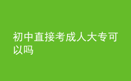 初中直接考成人大?？梢詥?