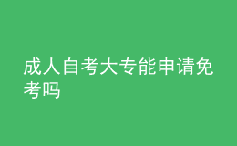 成人自考大專能申請免考嗎 