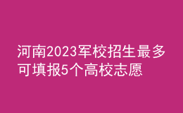 河南2023軍校招生最多可填報5個高校志愿