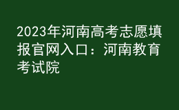 2023年河南高考志愿填報(bào)官網(wǎng)入口：河南教育考試院