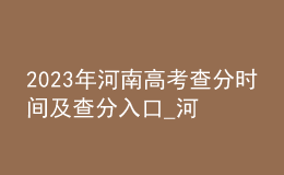 2023年河南高考查分時間及查分入口_河南教育考試院