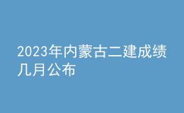 2023年內(nèi)蒙古二建成績(jī)幾月公布