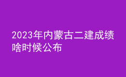 2023年內(nèi)蒙古二建成績啥時(shí)候公布