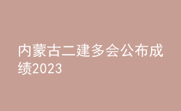 內(nèi)蒙古二建多會公布成績2023