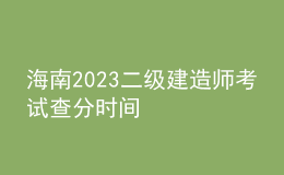 海南2023二級(jí)建造師考試查分時(shí)間