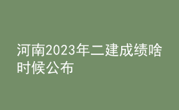 河南2023年二建成績(jī)啥時(shí)候公布