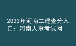 2023年河南二建查分入口：河南人事考試網(wǎng)