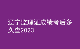 遼寧監(jiān)理證成績考后多久查2023