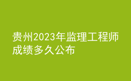 貴州2023年監(jiān)理工程師成績(jī)多久公布