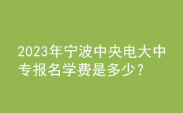 2023年寧波中央電大中專報(bào)名學(xué)費(fèi)是多少？