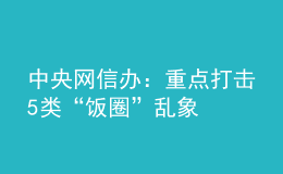 中央網(wǎng)信辦：重點打擊5類“飯圈”亂象