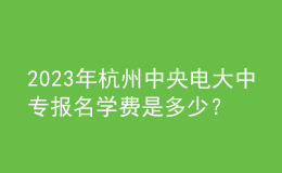 2023年杭州中央電大中專報名學費是多少？