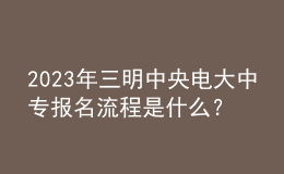 2023年三明中央電大中專報名流程是什么？