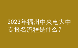 2023年福州中央電大中專報名流程是什么？