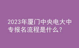 2023年廈門(mén)中央電大中專(zhuān)報(bào)名流程是什么？