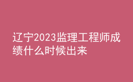 遼寧2023監(jiān)理工程師成績(jī)什么時(shí)候出來(lái)