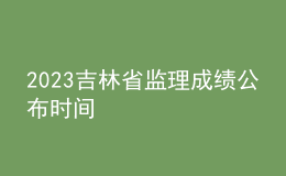 2023吉林省監(jiān)理成績公布時(shí)間