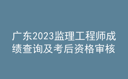 廣東2023監(jiān)理工程師成績查詢及考后資格審核