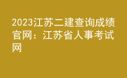 2023江蘇二建查詢成績官網(wǎng)：江蘇省人事考試網(wǎng)