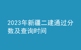 2023年新疆二建通過分數(shù)及查詢時間