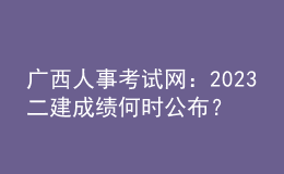 廣西人事考試網(wǎng)：2023二建成績何時公布？